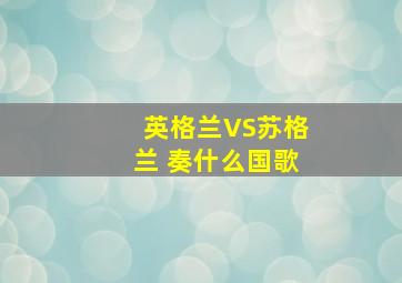 英格兰VS苏格兰 奏什么国歌